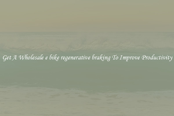 Get A Wholesale e bike regenerative braking To Improve Productivity