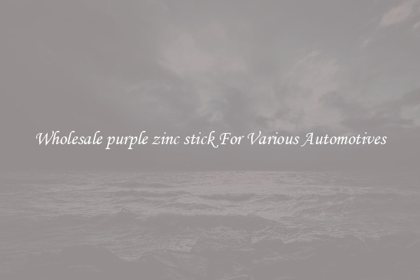 Wholesale purple zinc stick For Various Automotives