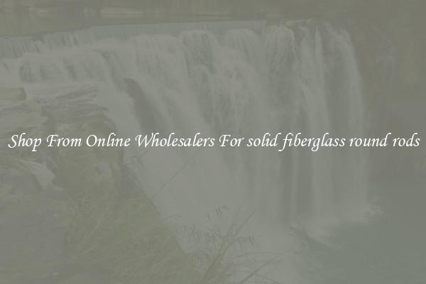 Shop From Online Wholesalers For solid fiberglass round rods