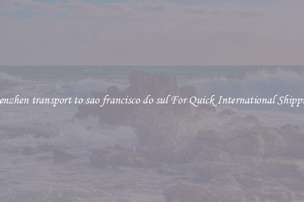 shenzhen transport to sao francisco do sul For Quick International Shipping