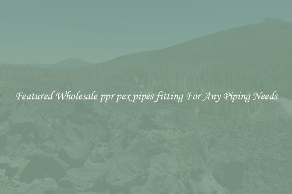 Featured Wholesale ppr pex pipes fitting For Any Piping Needs