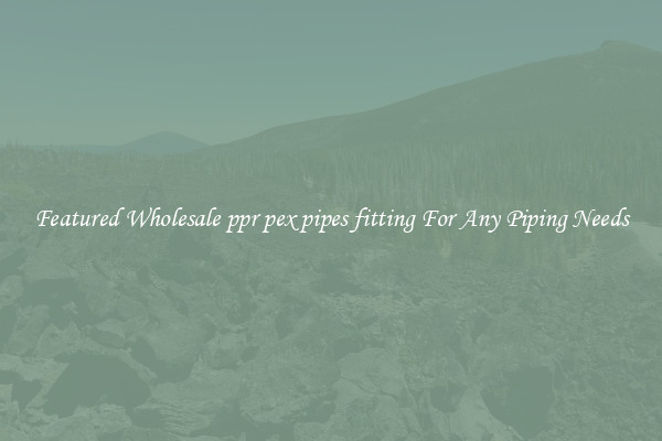 Featured Wholesale ppr pex pipes fitting For Any Piping Needs