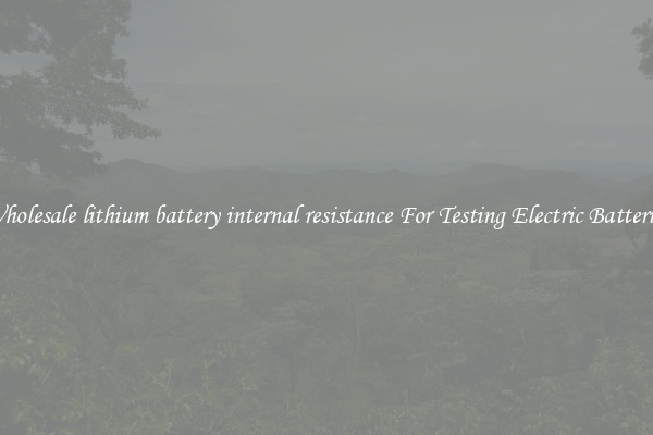 Wholesale lithium battery internal resistance For Testing Electric Batteries