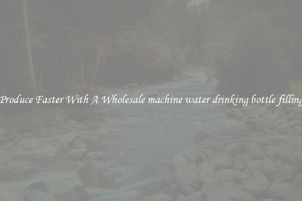 Produce Faster With A Wholesale machine water drinking bottle filling