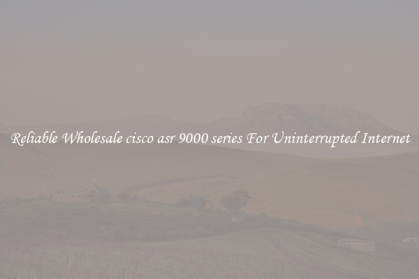 Reliable Wholesale cisco asr 9000 series For Uninterrupted Internet