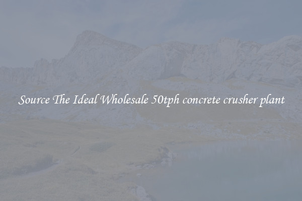 Source The Ideal Wholesale 50tph concrete crusher plant