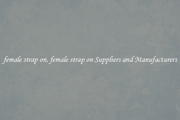 female strap on, female strap on Suppliers and Manufacturers