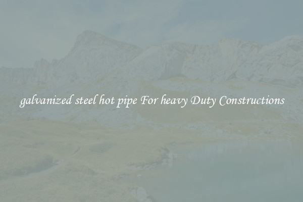 galvanized steel hot pipe For heavy Duty Constructions