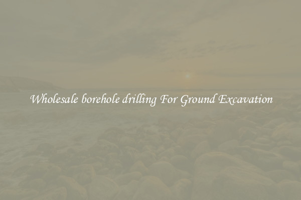 Wholesale borehole drilling For Ground Excavation