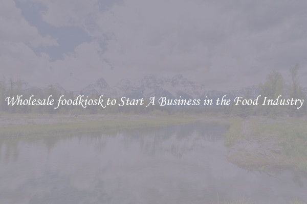 Wholesale foodkiosk to Start A Business in the Food Industry
