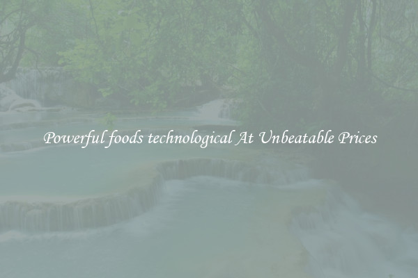 Powerful foods technological At Unbeatable Prices