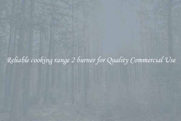 Reliable cooking range 2 burner for Quality Commercial Use