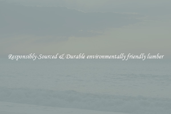 Responsibly-Sourced & Durable environmentally friendly lumber