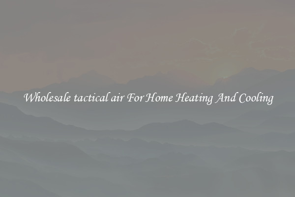 Wholesale tactical air For Home Heating And Cooling