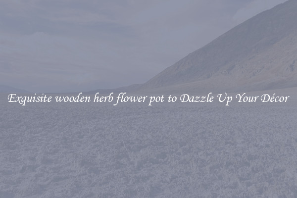 Exquisite wooden herb flower pot to Dazzle Up Your Décor 