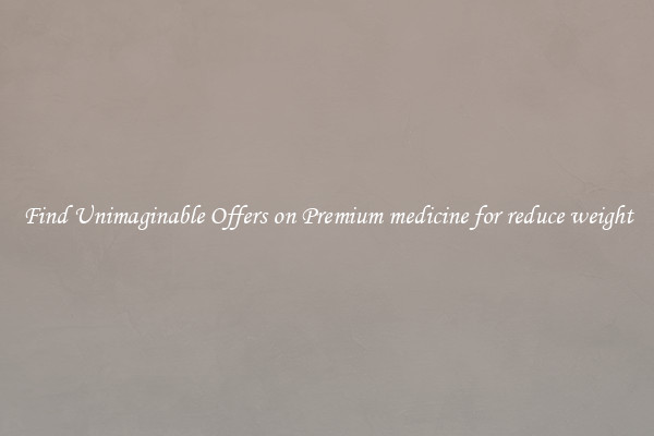 Find Unimaginable Offers on Premium medicine for reduce weight