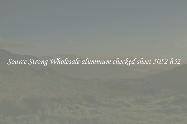 Source Strong Wholesale aluminum checked sheet 5052 h32
