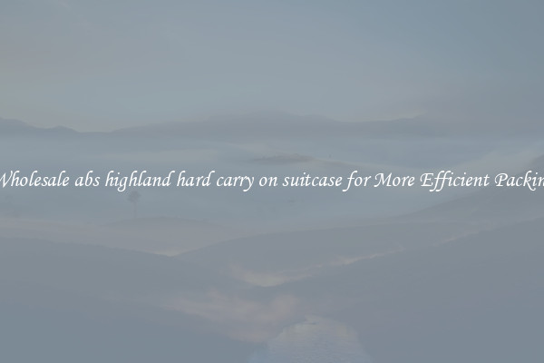 Wholesale abs highland hard carry on suitcase for More Efficient Packing
