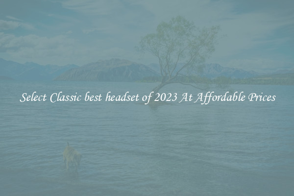 Select Classic best headset of 2023 At Affordable Prices