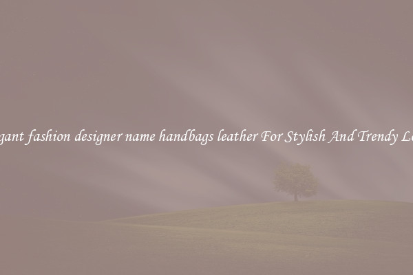 Elegant fashion designer name handbags leather For Stylish And Trendy Looks