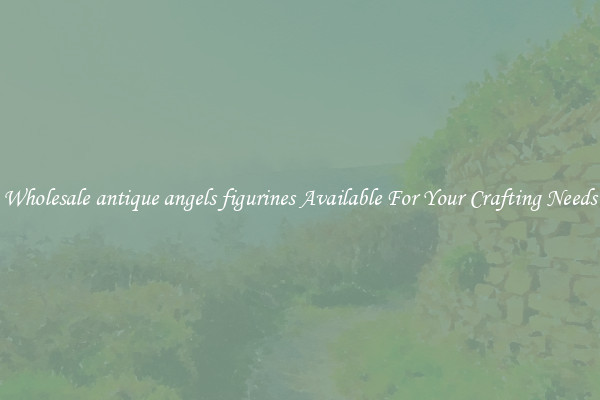 Wholesale antique angels figurines Available For Your Crafting Needs