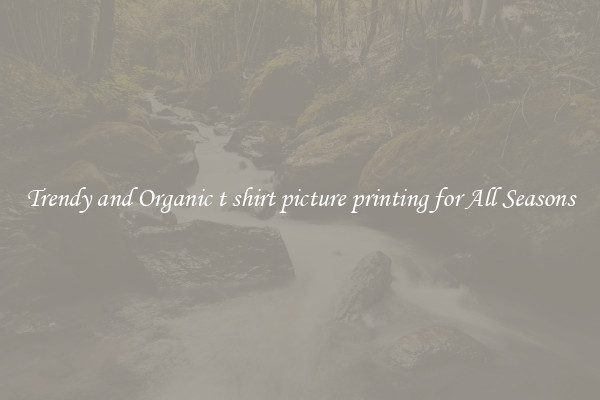 Trendy and Organic t shirt picture printing for All Seasons