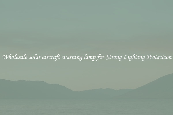 Wholesale solar aircraft warning lamp for Strong Lighting Protection